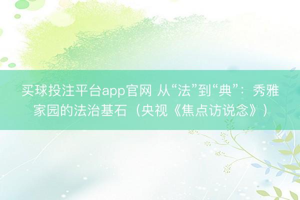 买球投注平台app官网 从“法”到“典”：秀雅家园的法治基石（央视《焦点访说念》）