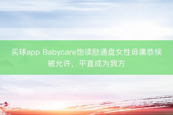 买球app Babycare饱读励通盘女性毋庸恭候被允许，平直成为我方