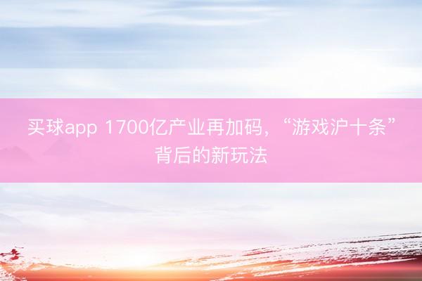 买球app 1700亿产业再加码，“游戏沪十条”背后的新玩法