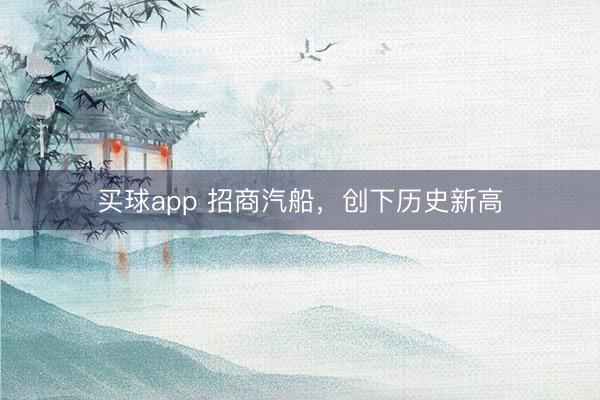 买球app 招商汽船，创下历史新高