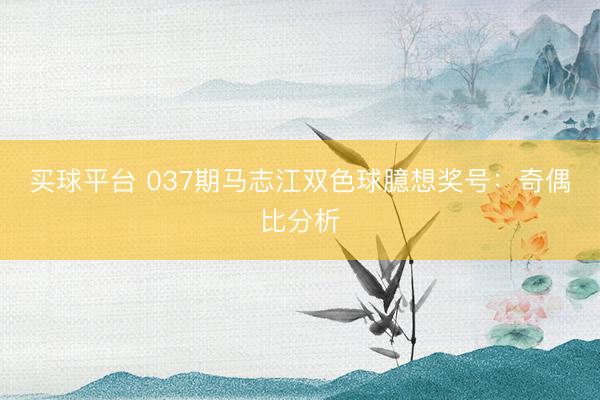 买球平台 037期马志江双色球臆想奖号：奇偶比分析