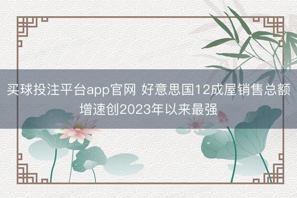 买球投注平台app官网 好意思国12成屋销售总额增速创2023年以来最强