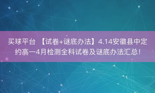 买球平台 【试卷+谜底办法】4.14安徽县中定约高一4月检测全科试卷及谜底办法汇总！