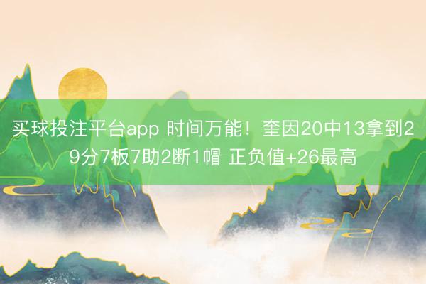 买球投注平台app 时间万能!奎因20中13拿到29分7板7助2断1帽 正负值+26最高
