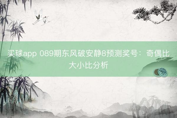 买球app 089期东风破安静8预测奖号：奇偶比大小比分析