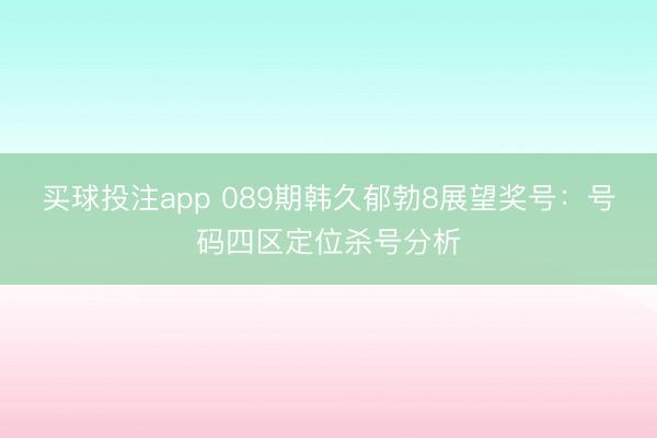 买球投注app 089期韩久郁勃8展望奖号：号码四区定位杀号分析
