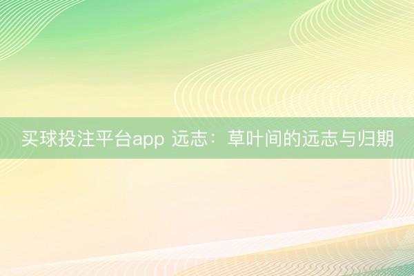 买球投注平台app 远志：草叶间的远志与归期