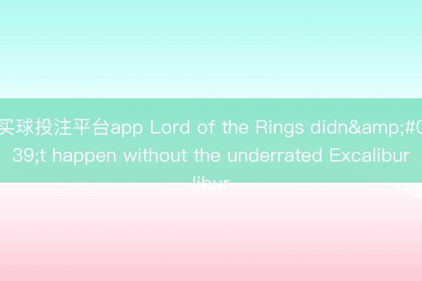 买球投注平台app Lord of the Rings didn't happen without the underrated Excalibur