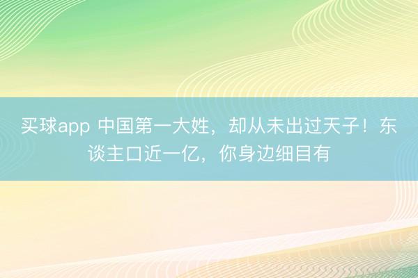 买球app 中国第一大姓，却从未出过天子！东谈主口近一亿，你身边细目有