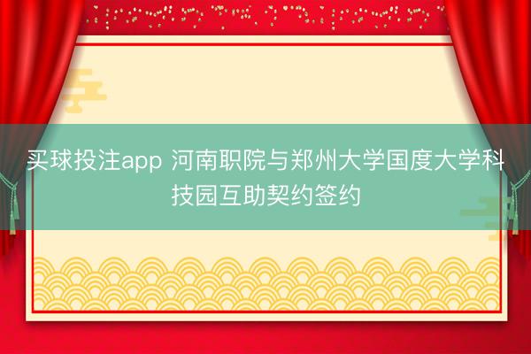 买球投注app 河南职院与郑州大学国度大学科技园互助契约签约
