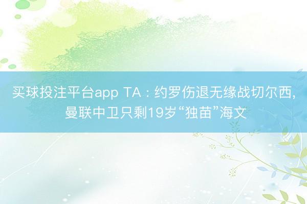 买球投注平台app TA : 约罗伤退无缘战切尔西， 曼联中卫只剩19岁“独苗”海文