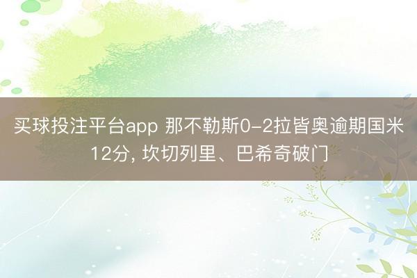 买球投注平台app 那不勒斯0-2拉皆奥逾期国米12分， 坎切列里、巴希奇破门