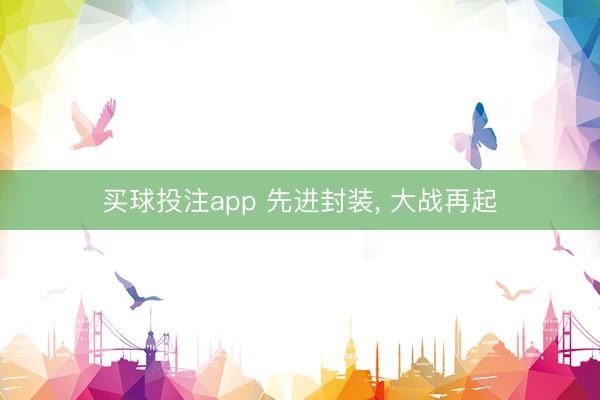 买球投注app 先进封装， 大战再起