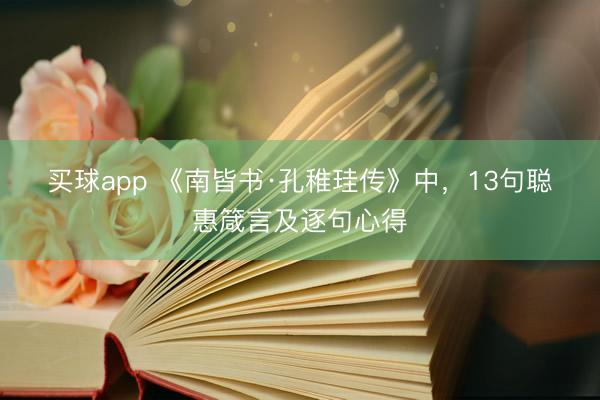 买球app 《南皆书·孔稚珪传》中，13句聪惠箴言及逐句心得