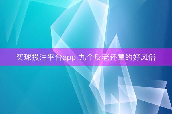 买球投注平台app 九个反老还童的好风俗