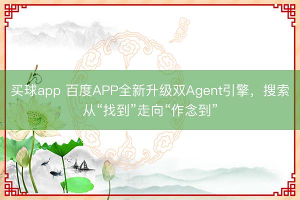 买球app 百度APP全新升级双Agent引擎，搜索从“找到”走向“作念到”