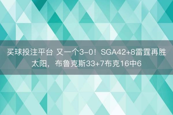 买球投注平台 又一个3-0！SGA42+8雷霆再胜太阳，布鲁克斯33+7布克16中6
