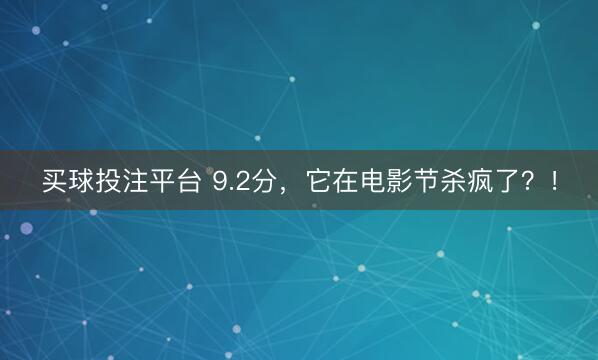 买球投注平台 9.2分，它在电影节杀疯了？！