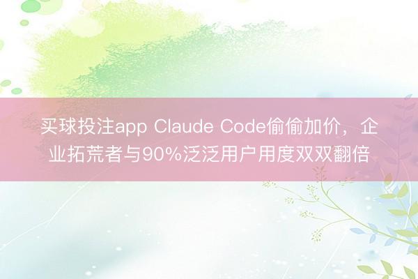 买球投注app Claude Code偷偷加价，企业拓荒者与90%泛泛用户用度双双翻倍
