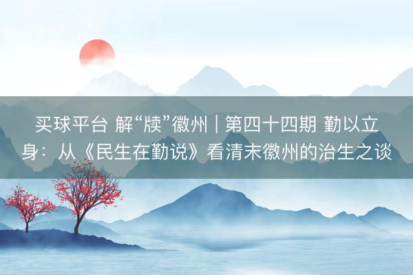 买球平台 解“牍”徽州 | 第四十四期 勤以立身：从《民生在勤说》看清末徽州的治生之谈