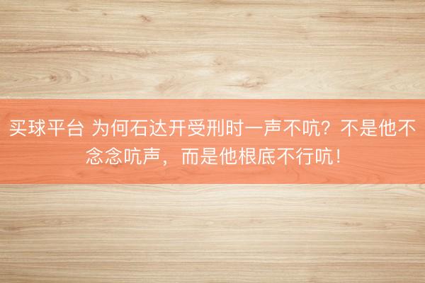 买球平台 为何石达开受刑时一声不吭？不是他不念念吭声，而是他根底不行吭！