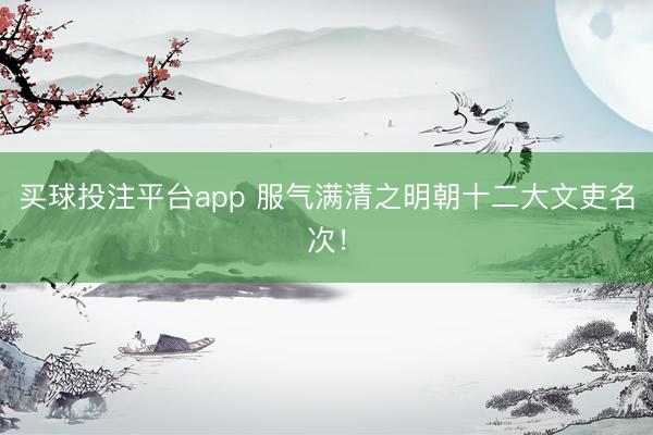 买球投注平台app 服气满清之明朝十二大文吏名次！