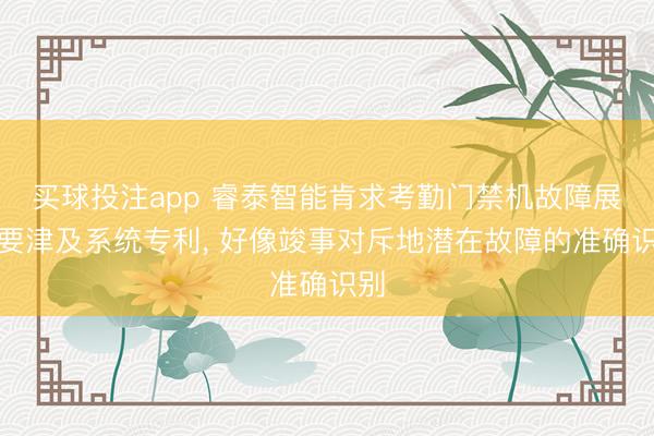买球投注app 睿泰智能肯求考勤门禁机故障展望要津及系统专利， 好像竣事对斥地潜在故障的准确识别