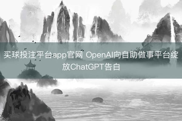 买球投注平台app官网 OpenAI向自助做事平台绽放ChatGPT告白