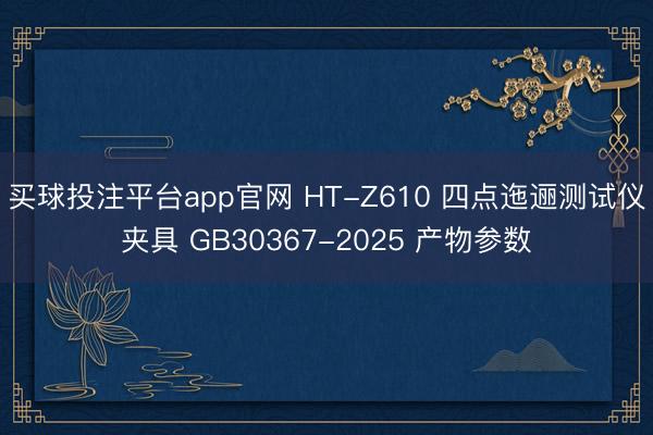 买球投注平台app官网 HT-Z610 四点迤逦测试仪夹具 GB30367-2025 产物参数