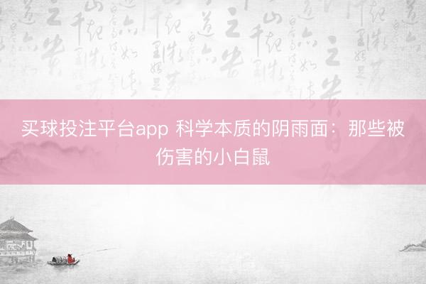买球投注平台app 科学本质的阴雨面：那些被伤害的小白鼠