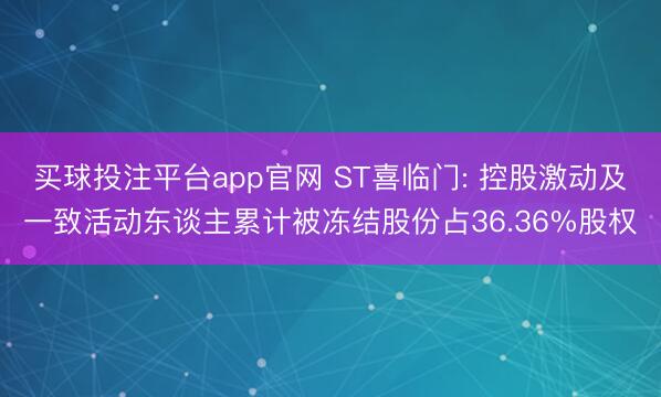 买球投注平台app官网 ST喜临门: 控股激动及一致活动东谈主累计被冻结股份占36.36%股权