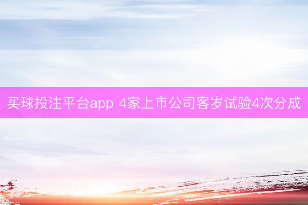 买球投注平台app 4家上市公司客岁试验4次分成