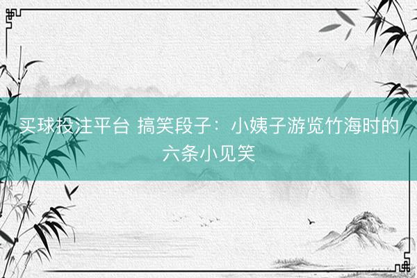 买球投注平台 搞笑段子：小姨子游览竹海时的六条小见笑