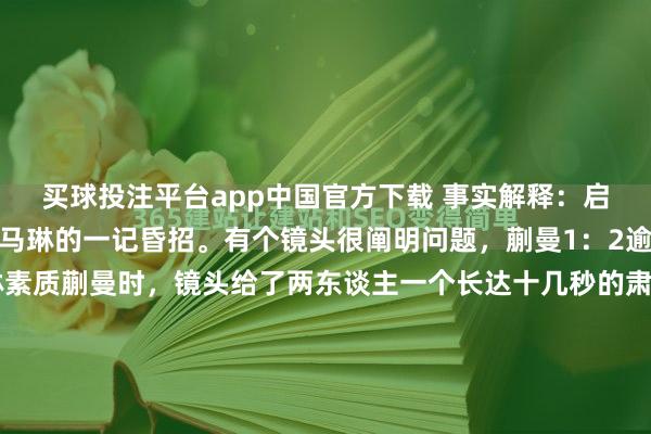 买球投注平台app中国官方下载 事实解释：启用蒯曼打桥本帆乃香是马琳的一记昏招。有个镜头很阐明问题，蒯曼1：2逾期时的局间休息，马琳素质蒯曼时，镜头给了两东谈主一个长达十几秒的肃静对视，马琳似乎想说什么一直莫得张口，蒯曼也显得不知所措，此时的她不解白：奈何就那么难打透桥本帆乃香的死缠烂守？其实大家齐看到了，面临桥本帆乃香这种...