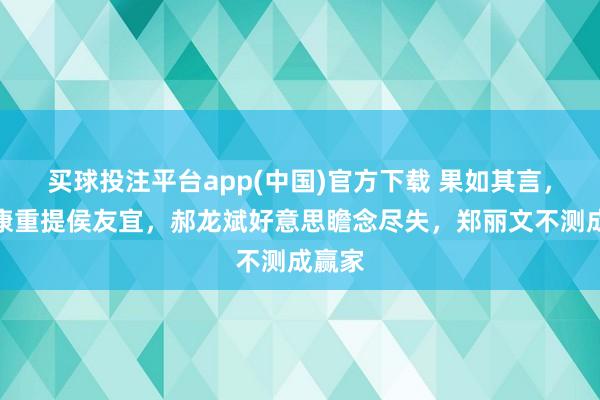 买球投注平台app(中国)官方下载 果如其言，赵少康重提侯友宜，郝龙斌好意思瞻念尽失，郑丽文不测成赢家