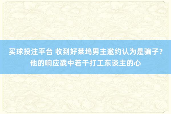 买球投注平台 收到好莱坞男主邀约认为是骗子？他的响应戳中若干打工东谈主的心