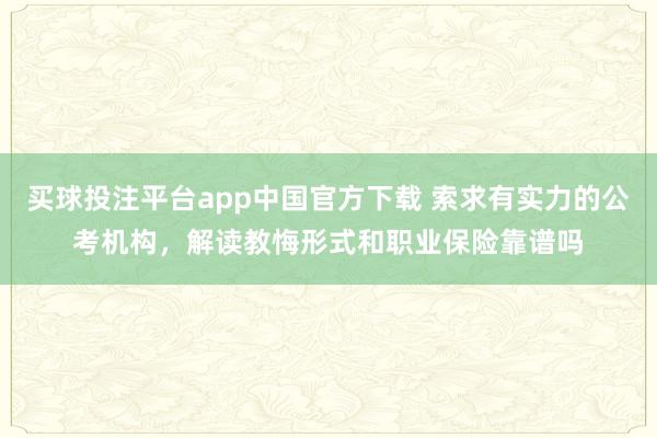 买球投注平台app中国官方下载 索求有实力的公考机构，解读教悔形式和职业保险靠谱吗