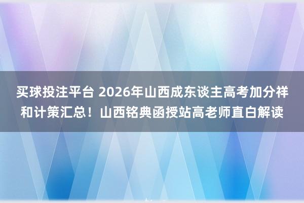 买球投注平台 2026年山西成东谈主高考加分祥和计策汇总！山西铭典函授站高老师直白解读