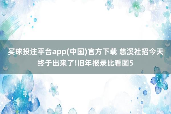 买球投注平台app(中国)官方下载 慈溪社招今天终于出来了!旧年报录比看图5