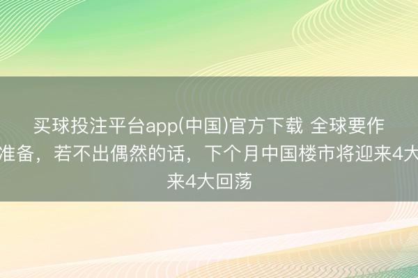 买球投注平台app(中国)官方下载 全球要作念好准备，若不出偶然的话，下个月中国楼市将迎来4大回荡