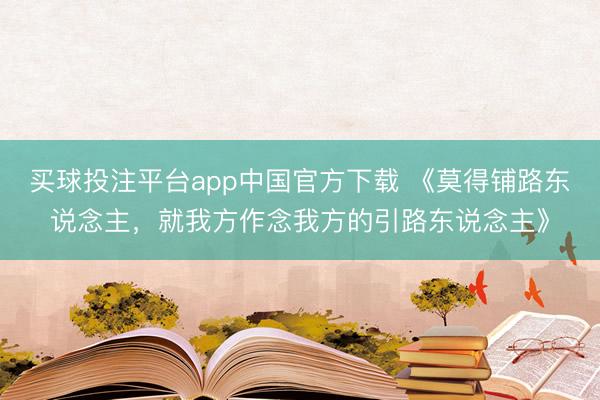 买球投注平台app中国官方下载 《莫得铺路东说念主，就我方作念我方的引路东说念主》