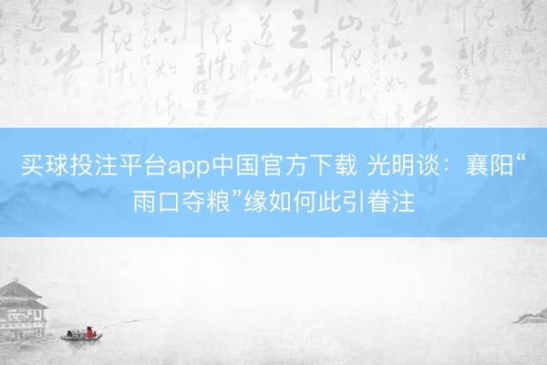 买球投注平台app中国官方下载 光明谈：襄阳“雨口夺粮”缘如何此引眷注