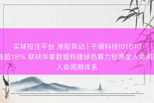 买球投注平台 港股异动 | 千循科技(01640)盘中涨超18% 联袂华章数据构建绿色算力钞票全人命周期体系