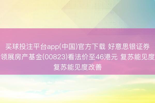 买球投注平台app(中国)官方下载 好意思银证券：升领展房产基金(00823)看法价至46港元 复苏能见度改善