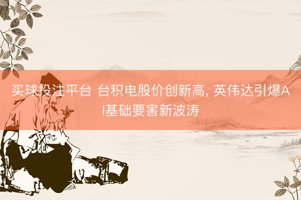 买球投注平台 台积电股价创新高， 英伟达引爆AI基础要害新波涛