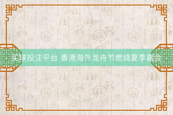 买球投注平台 香港海外龙舟节燃烧夏季嘉会