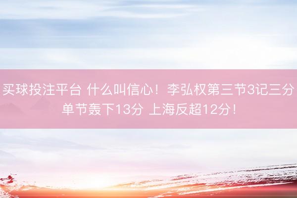 买球投注平台 什么叫信心！李弘权第三节3记三分单节轰下13分 上海反超12分！