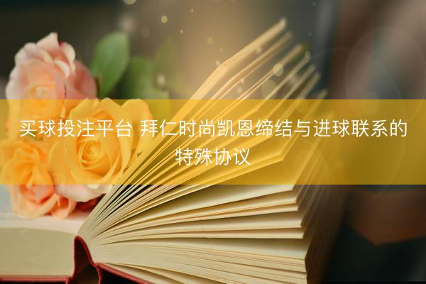 买球投注平台 拜仁时尚凯恩缔结与进球联系的特殊协议