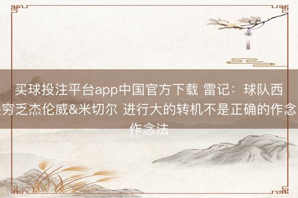 买球投注平台app中国官方下载 雷记：球队西决穷乏杰伦威&米切尔 进行大的转机不是正确的作念法