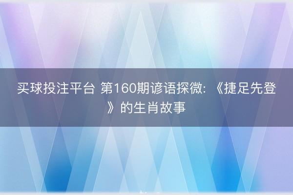 买球投注平台 第160期谚语探微: 《捷足先登》的生肖故事